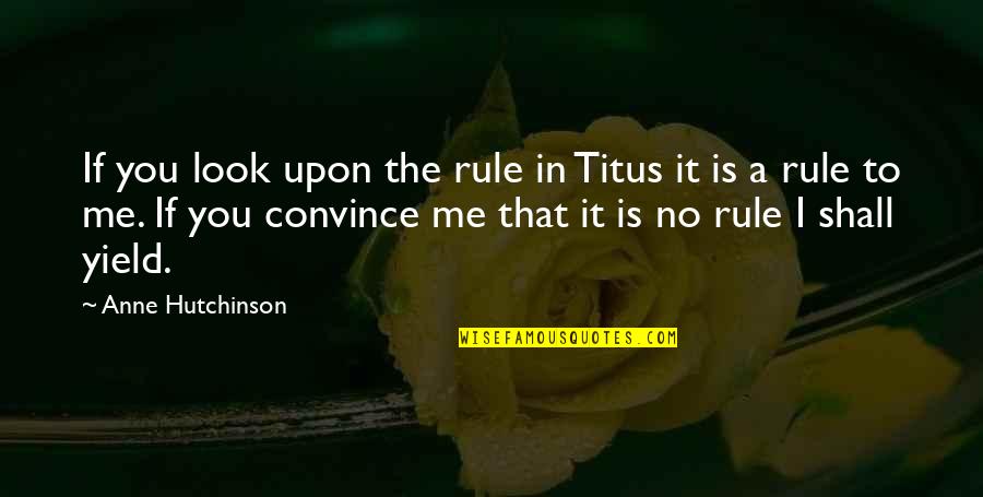 Convince Me Quotes By Anne Hutchinson: If you look upon the rule in Titus