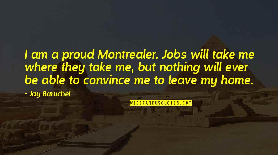 Convince Me Quotes By Jay Baruchel: I am a proud Montrealer. Jobs will take