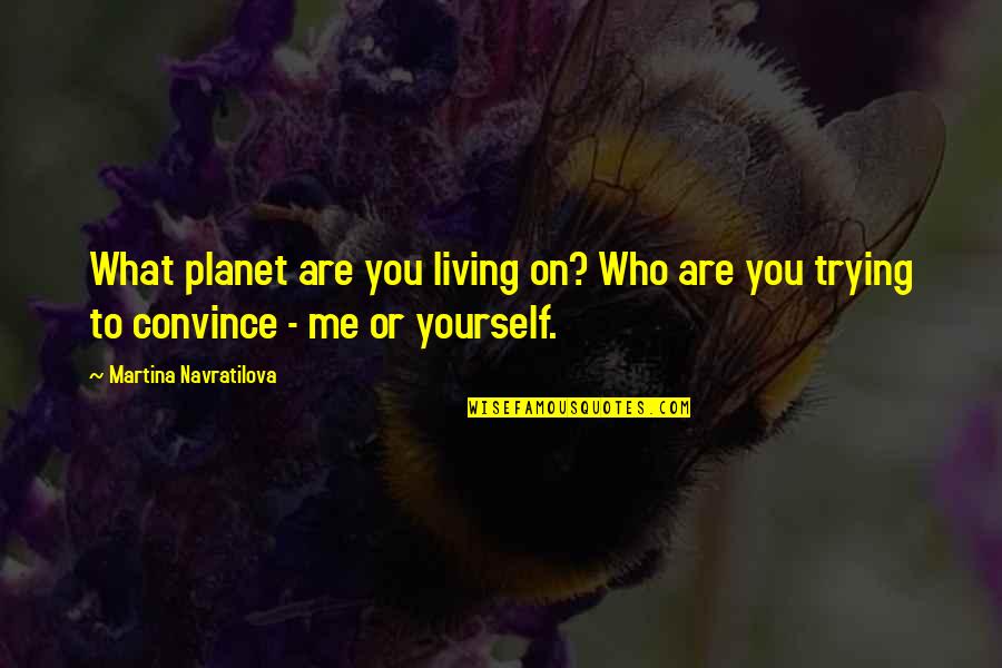 Convince Me Quotes By Martina Navratilova: What planet are you living on? Who are