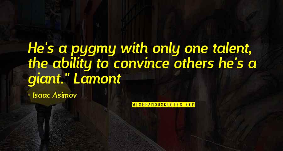 Convince Others Quotes By Isaac Asimov: He's a pygmy with only one talent, the