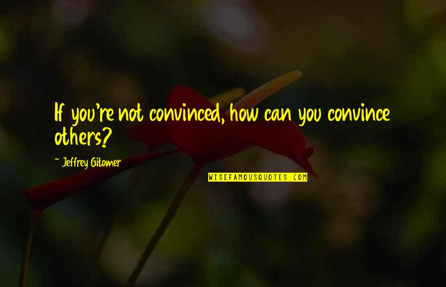 Convince Others Quotes By Jeffrey Gitomer: If you're not convinced, how can you convince