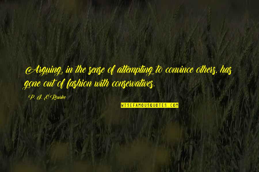 Convince Others Quotes By P. J. O'Rourke: Arguing, in the sense of attempting to convince