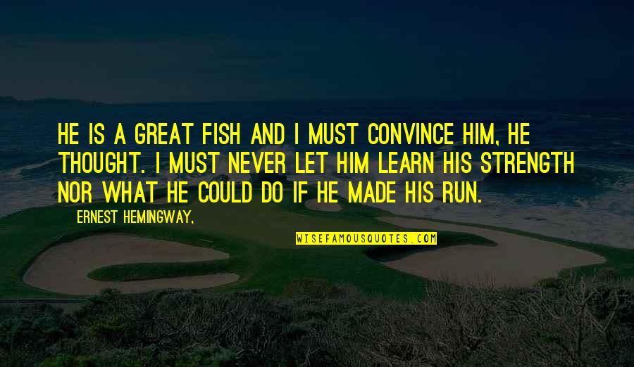 Convince Quotes By Ernest Hemingway,: He is a great fish and I must