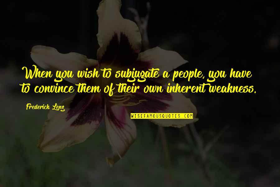 Convince Quotes By Frederick Lenz: When you wish to subjugate a people, you