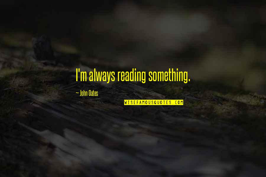 Convincing People Of The Truth Quotes By John Oates: I'm always reading something. Convincing People Of The Truth Quotes By John Oates: I'm always reading something.
