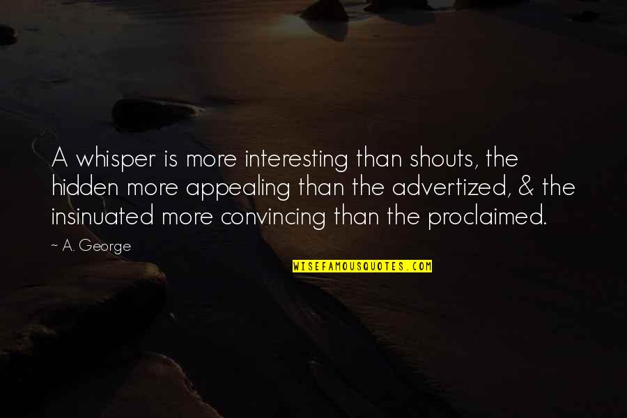 Convincing Quotes By A. George: A whisper is more interesting than shouts, the