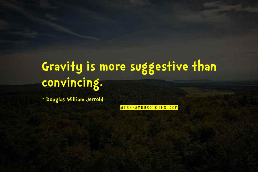 Convincing Quotes By Douglas William Jerrold: Gravity is more suggestive than convincing.