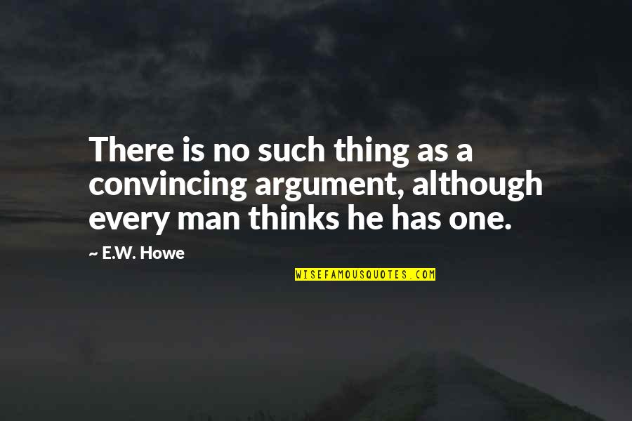Convincing Quotes By E.W. Howe: There is no such thing as a convincing