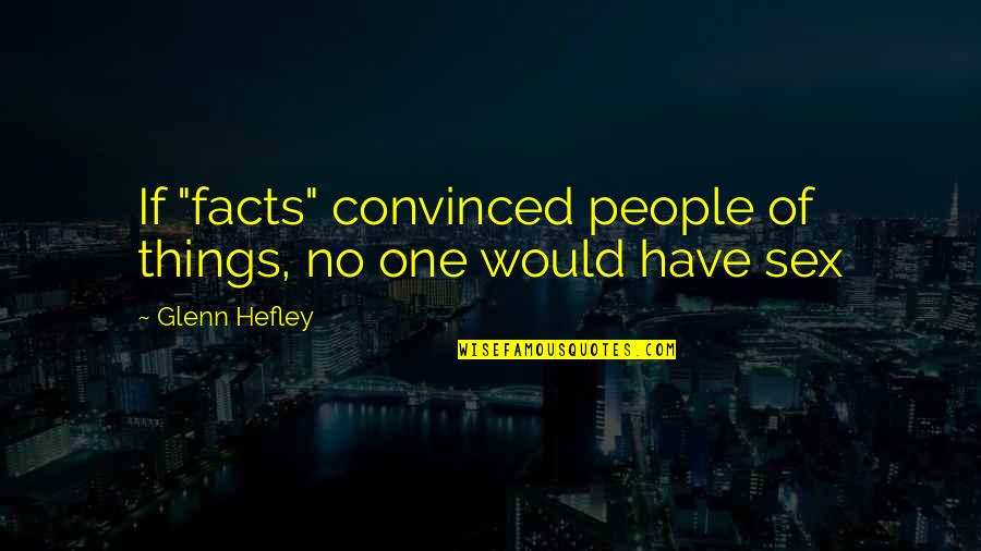 Convincing Quotes By Glenn Hefley: If "facts" convinced people of things, no one