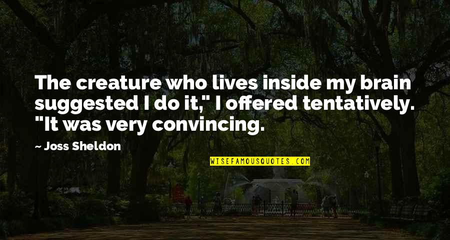 Convincing Quotes By Joss Sheldon: The creature who lives inside my brain suggested
