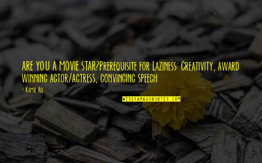 Convincing Quotes By Kamil Ali: ARE YOU A MOVIE STAR?Prerequisite for Laziness: Creativity,