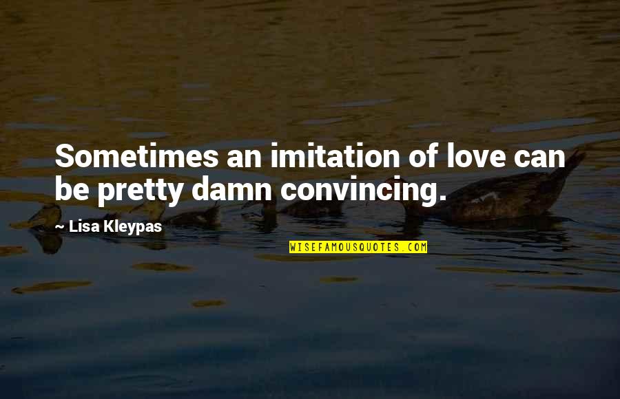 Convincing Quotes By Lisa Kleypas: Sometimes an imitation of love can be pretty