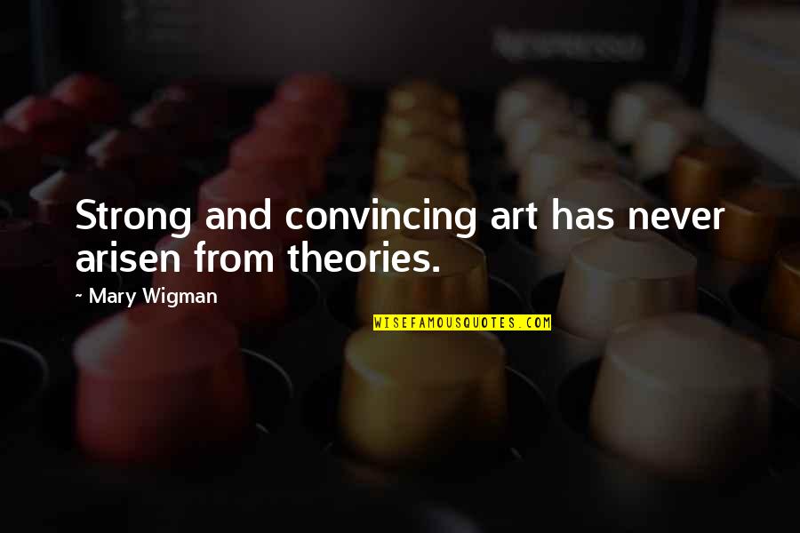 Convincing Quotes By Mary Wigman: Strong and convincing art has never arisen from