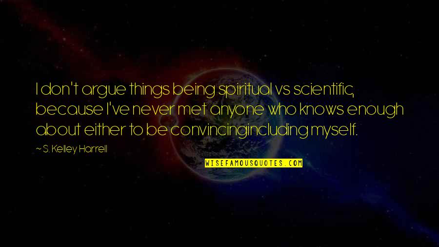 Convincing Quotes By S. Kelley Harrell: I don't argue things being spiritual vs scientific,