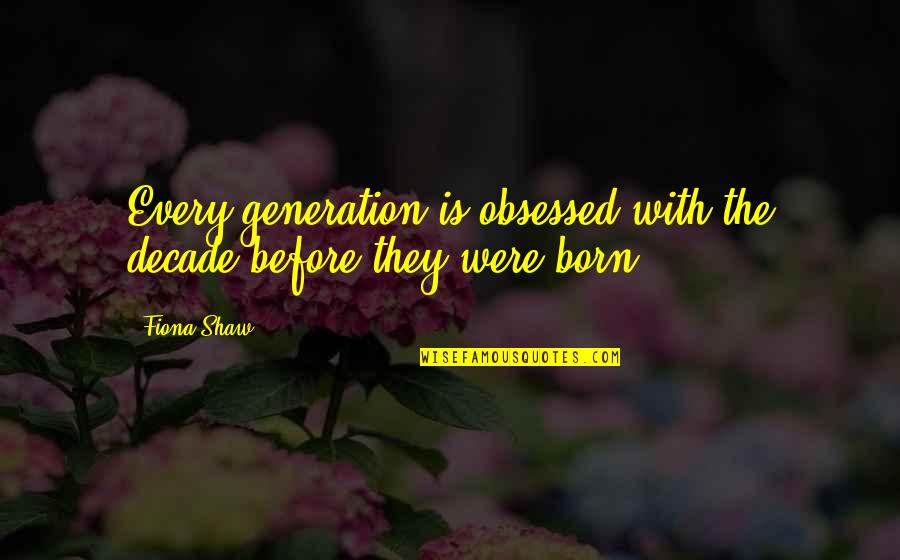 Conviser Broker Quotes By Fiona Shaw: Every generation is obsessed with the decade before