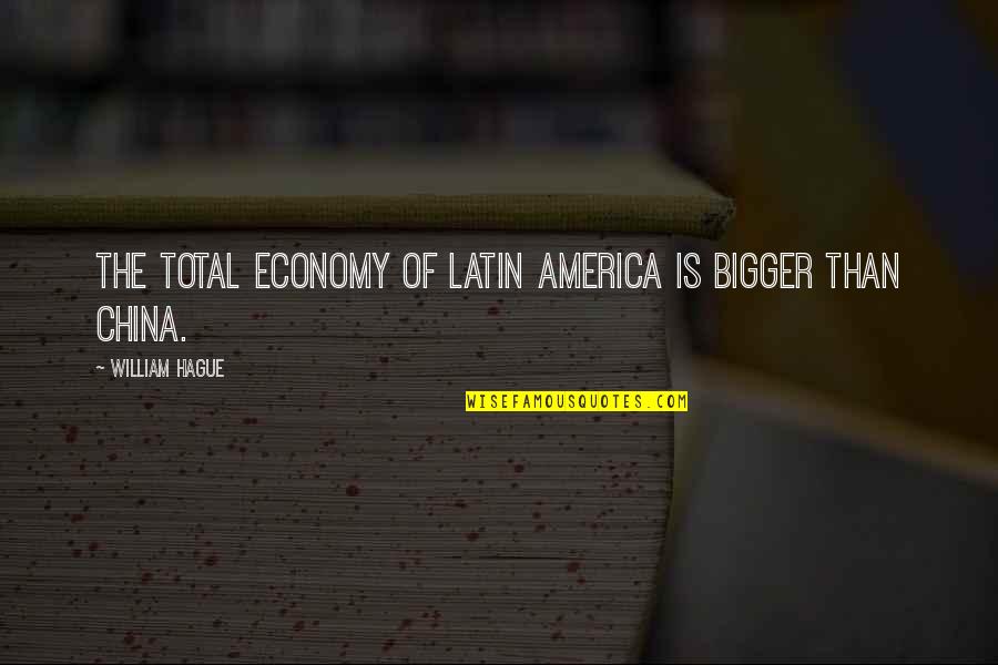 Conviser Broker Quotes By William Hague: The total economy of Latin America is bigger Conviser Broker Quotes By William Hague: The total economy of Latin America is bigger