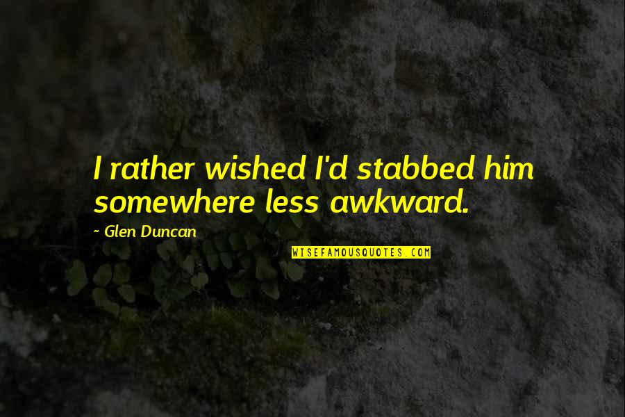Convivenza More Uxorio Quotes By Glen Duncan: I rather wished I'd stabbed him somewhere less Convivenza More Uxorio Quotes By Glen Duncan: I rather wished I'd stabbed him somewhere less