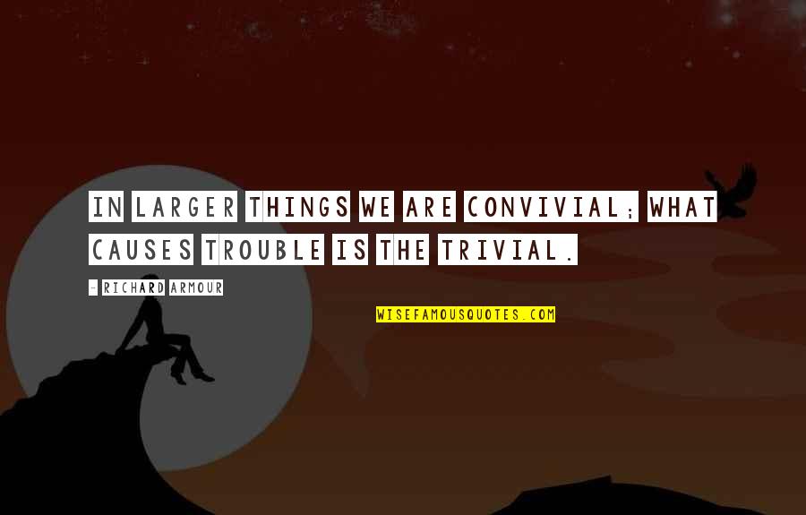 Convivial Quotes By Richard Armour: In larger things we are convivial; what causes