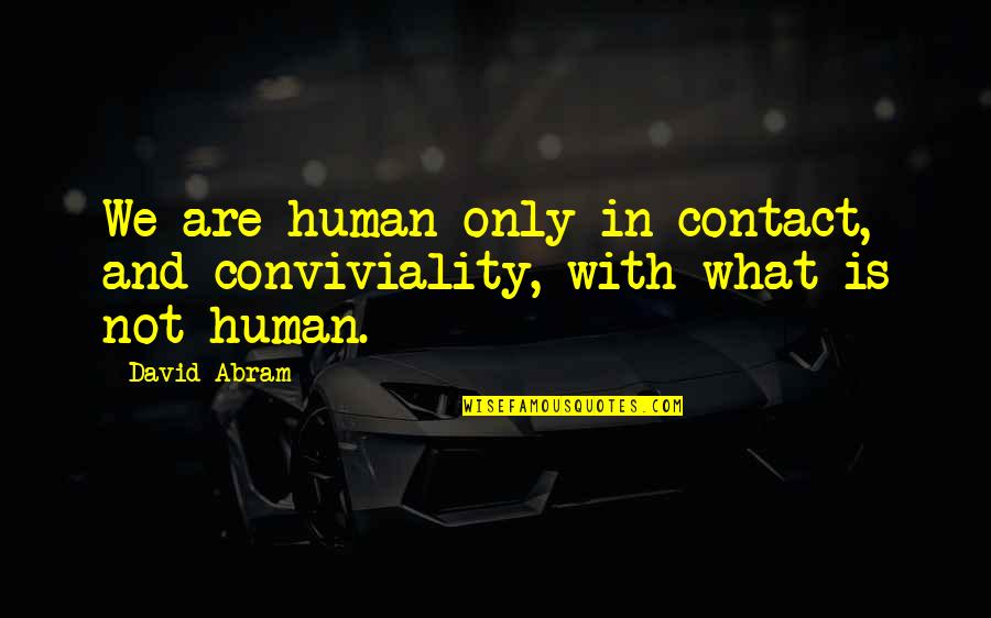 Conviviality 7 Quotes By David Abram: We are human only in contact, and conviviality,