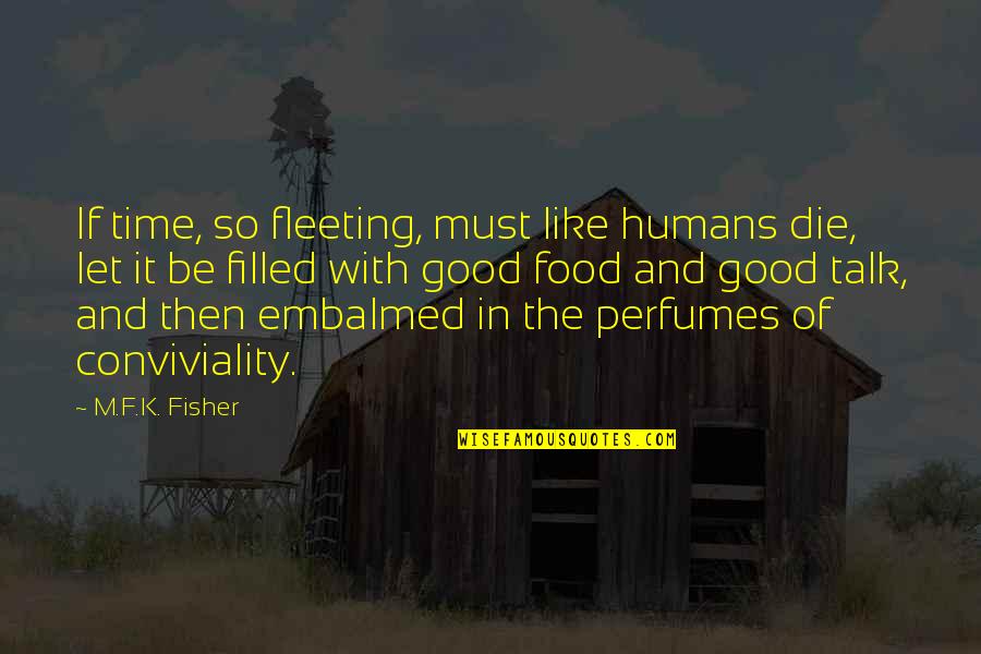 Conviviality 7 Quotes By M.F.K. Fisher: If time, so fleeting, must like humans die,