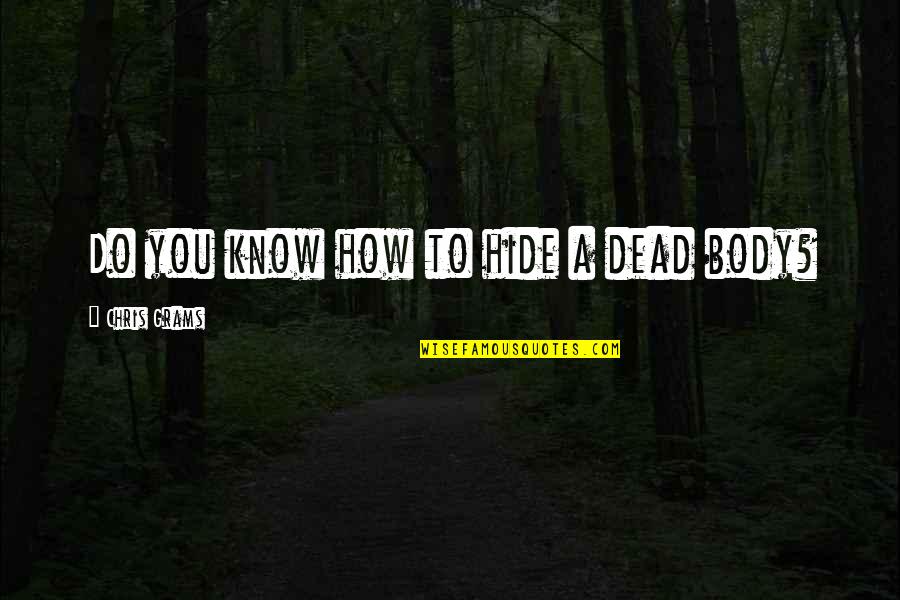 Conviviality Quotes By Chris Grams: Do you know how to hide a dead Conviviality Quotes By Chris Grams: Do you know how to hide a dead