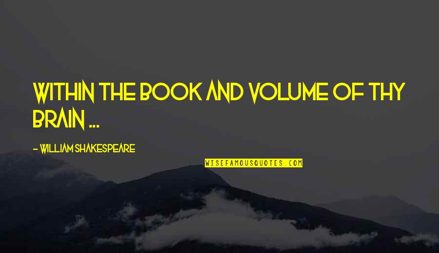 Convivio Zirgynas Quotes By William Shakespeare: Within the book and volume of thy brain Convivio Zirgynas Quotes By William Shakespeare: Within the book and volume of thy brain