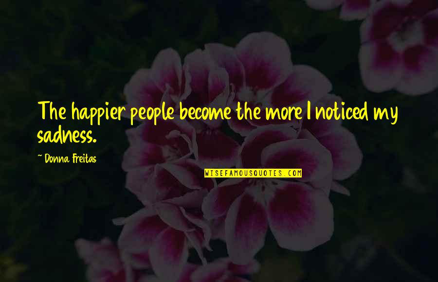 Convivium Nyc Quotes By Donna Freitas: The happier people become the more I noticed Convivium Nyc Quotes By Donna Freitas: The happier people become the more I noticed