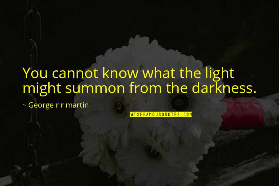 Convivo Yelp Quotes By George R R Martin: You cannot know what the light might summon Convivo Yelp Quotes By George R R Martin: You cannot know what the light might summon
