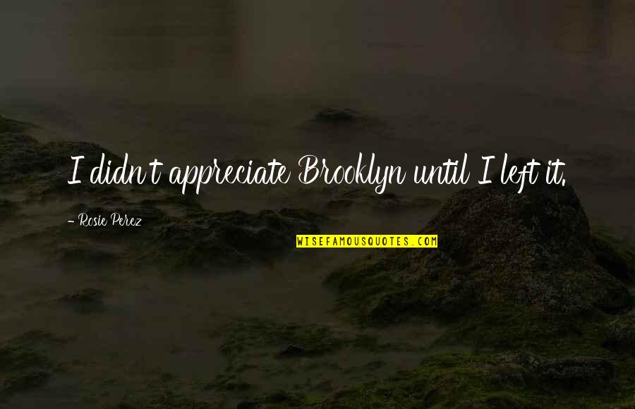 Convocations In Hebrew Quotes By Rosie Perez: I didn't appreciate Brooklyn until I left it. Convocations In Hebrew Quotes By Rosie Perez: I didn't appreciate Brooklyn until I left it.