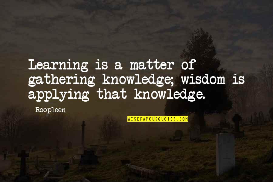 Convoluted Synonym Quotes By Roopleen: Learning is a matter of gathering knowledge; wisdom