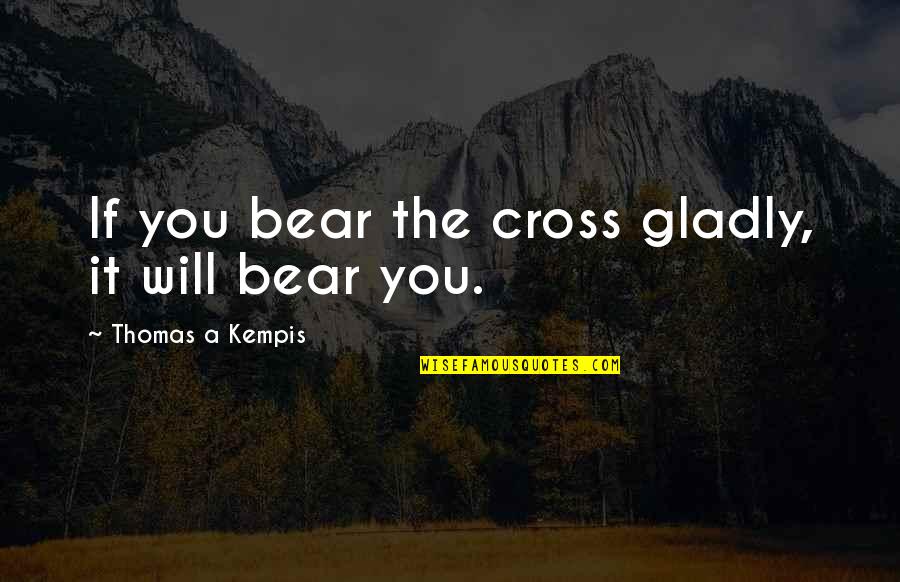 Convoluting Quotes By Thomas A Kempis: If you bear the cross gladly, it will