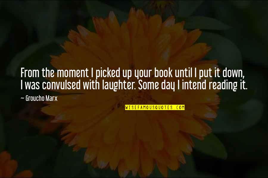 Convulsed Quotes By Groucho Marx: From the moment I picked up your book