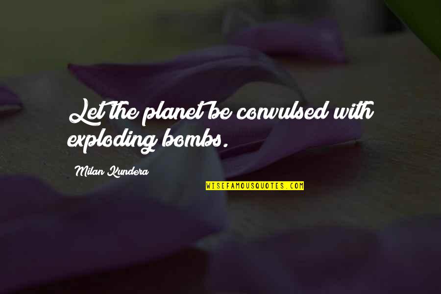 Convulsed Quotes By Milan Kundera: Let the planet be convulsed with exploding bombs.