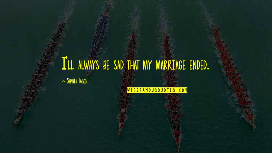 Convulsing Raccoon Quotes By Shania Twain: I'll always be sad that my marriage ended. Convulsing Raccoon Quotes By Shania Twain: I'll always be sad that my marriage ended.