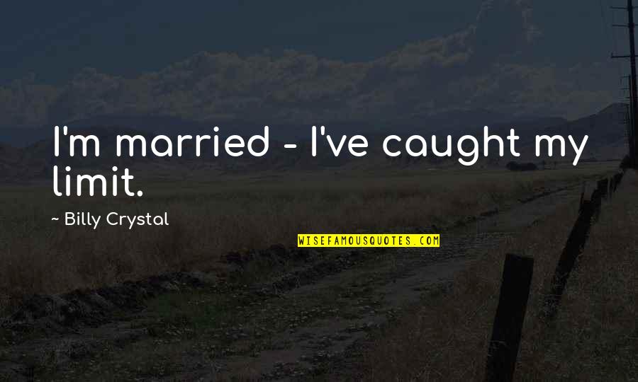 Convulsionist Quotes By Billy Crystal: I'm married - I've caught my limit. Convulsionist Quotes By Billy Crystal: I'm married - I've caught my limit.