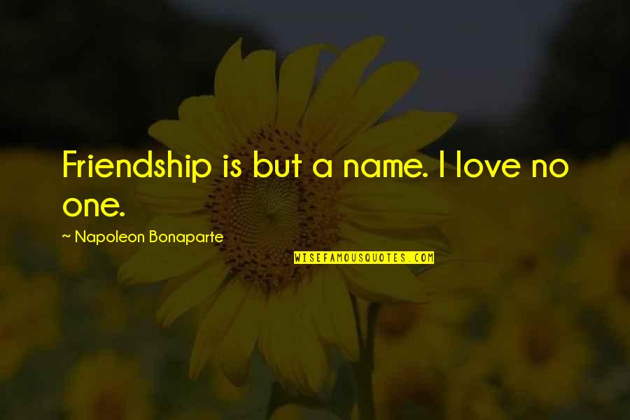 Convulsively Quotes By Napoleon Bonaparte: Friendship is but a name. I love no