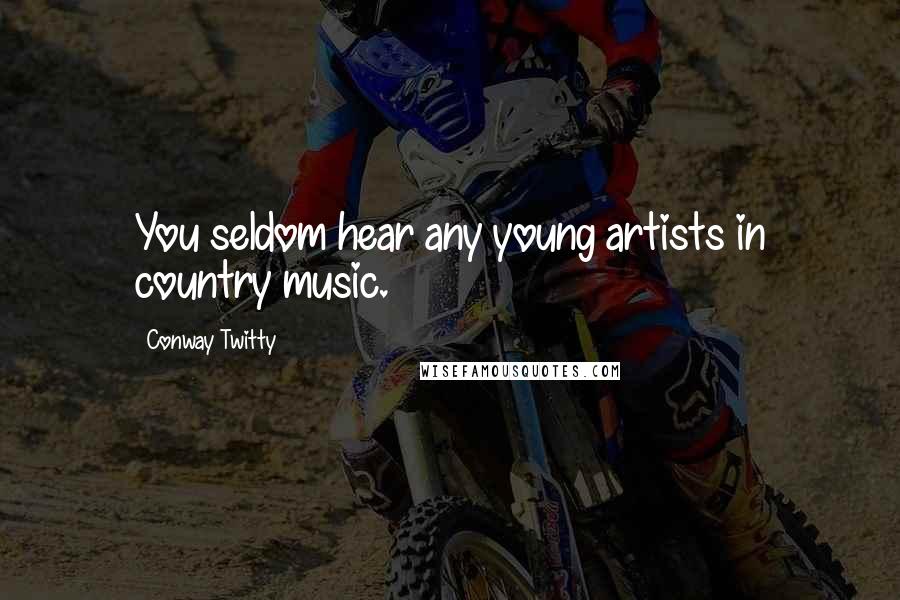Conway Twitty quotes: You seldom hear any young artists in country music.