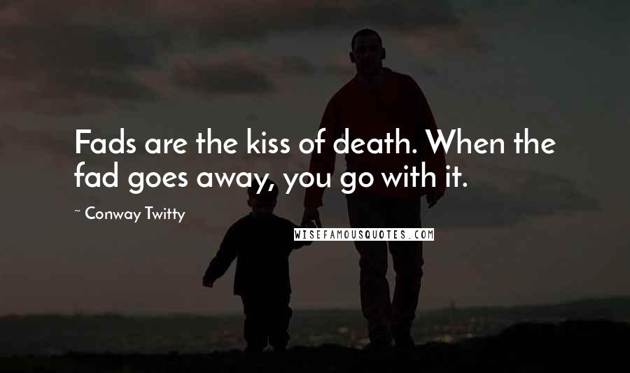 Conway Twitty quotes: Fads are the kiss of death. When the fad goes away, you go with it.