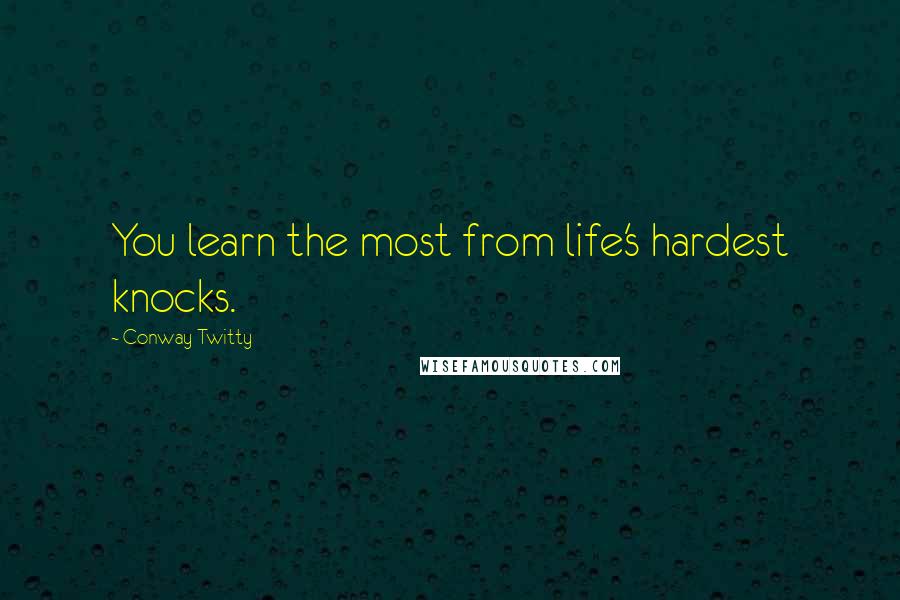 Conway Twitty quotes: You learn the most from life's hardest knocks.