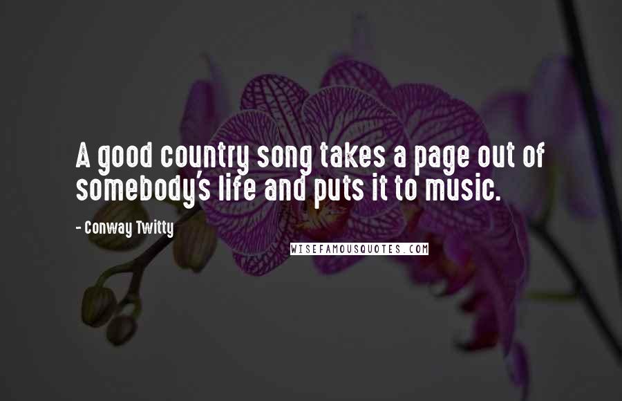 Conway Twitty quotes: A good country song takes a page out of somebody's life and puts it to music.