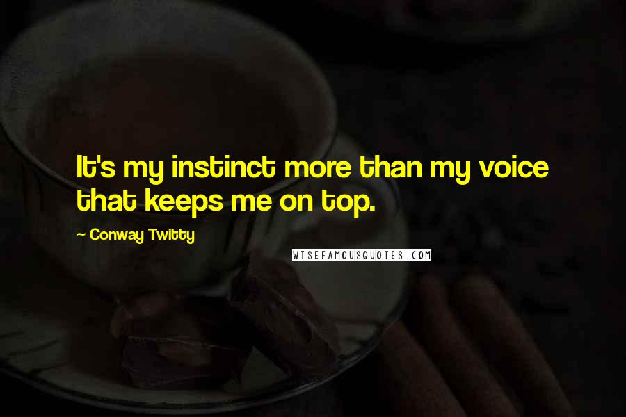 Conway Twitty quotes: It's my instinct more than my voice that keeps me on top.