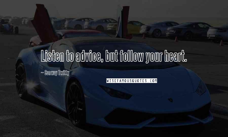 Conway Twitty quotes: Listen to advice, but follow your heart.