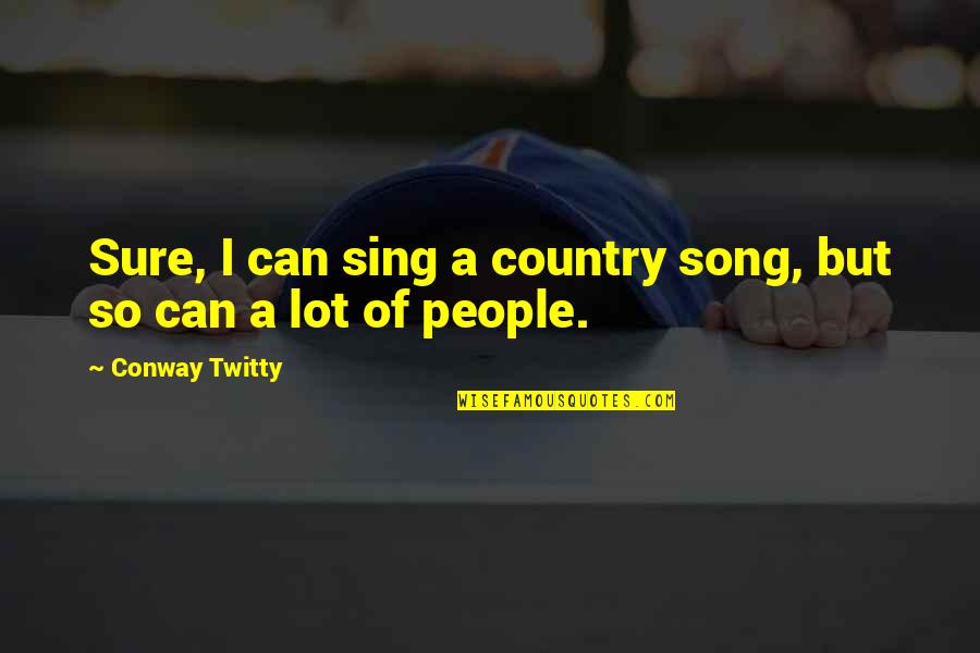 Conway Twitty Quotes By Conway Twitty: Sure, I can sing a country song, but