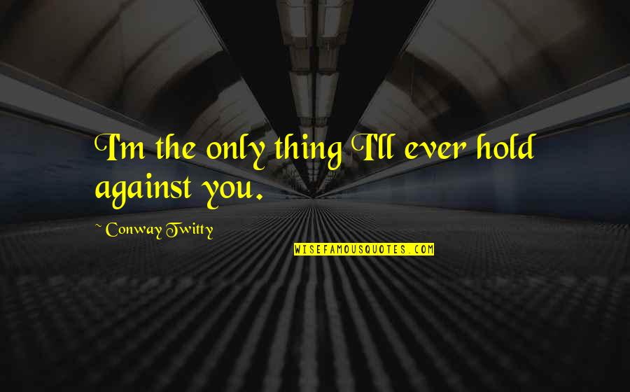 Conway Twitty Quotes By Conway Twitty: I'm the only thing I'll ever hold against