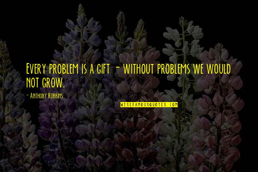 Conway Volume Quotes By Anthony Robbins: Every problem is a gift - without problems