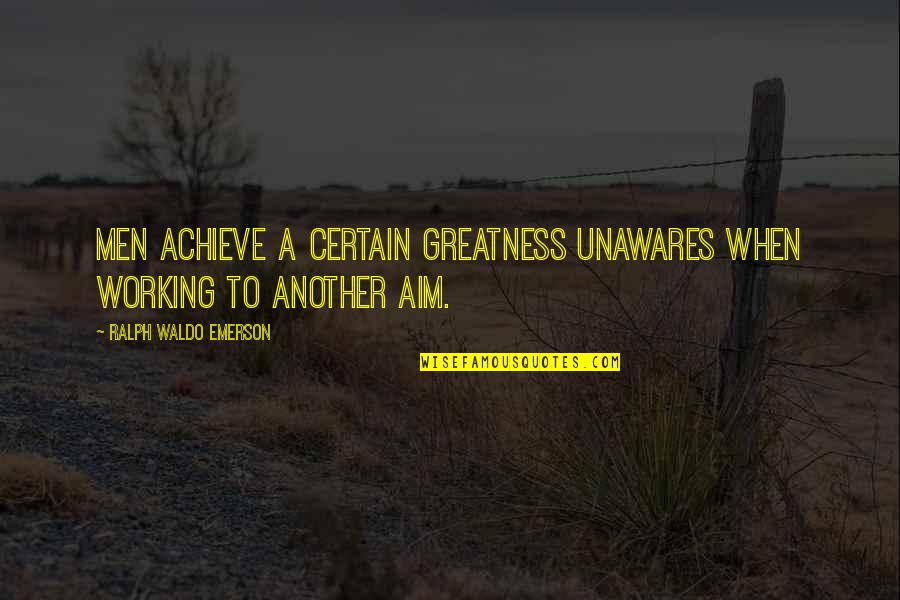 Conzemius Transport Quotes By Ralph Waldo Emerson: Men achieve a certain greatness unawares when working Conzemius Transport Quotes By Ralph Waldo Emerson: Men achieve a certain greatness unawares when working