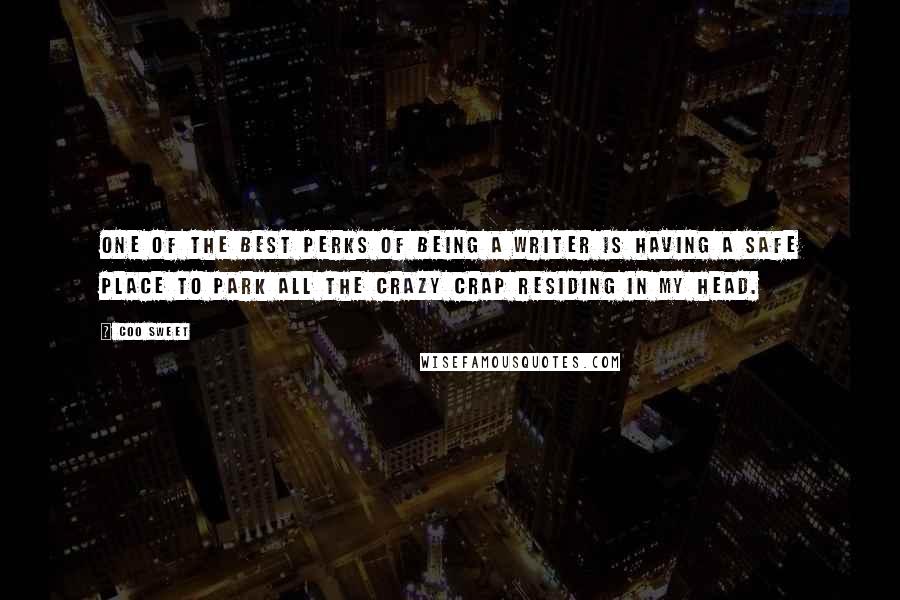 Coo Sweet quotes: One of the best perks of being a writer is having a safe place to park all the crazy crap residing in my head.