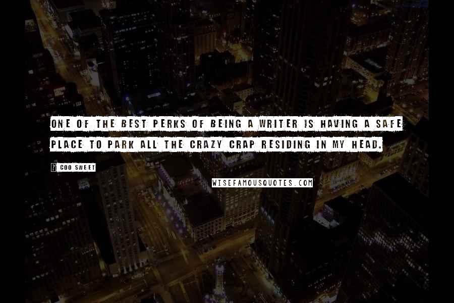 Coo Sweet quotes: One of the best perks of being a writer is having a safe place to park all the crazy crap residing in my head. Coo Sweet quotes: One of the best perks of being a writer is having a safe place to park all the crazy crap residing in my head.