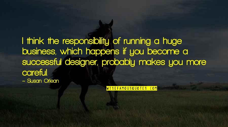Coody Brown Quotes By Susan Orlean: I think the responsibility of running a huge Coody Brown Quotes By Susan Orlean: I think the responsibility of running a huge