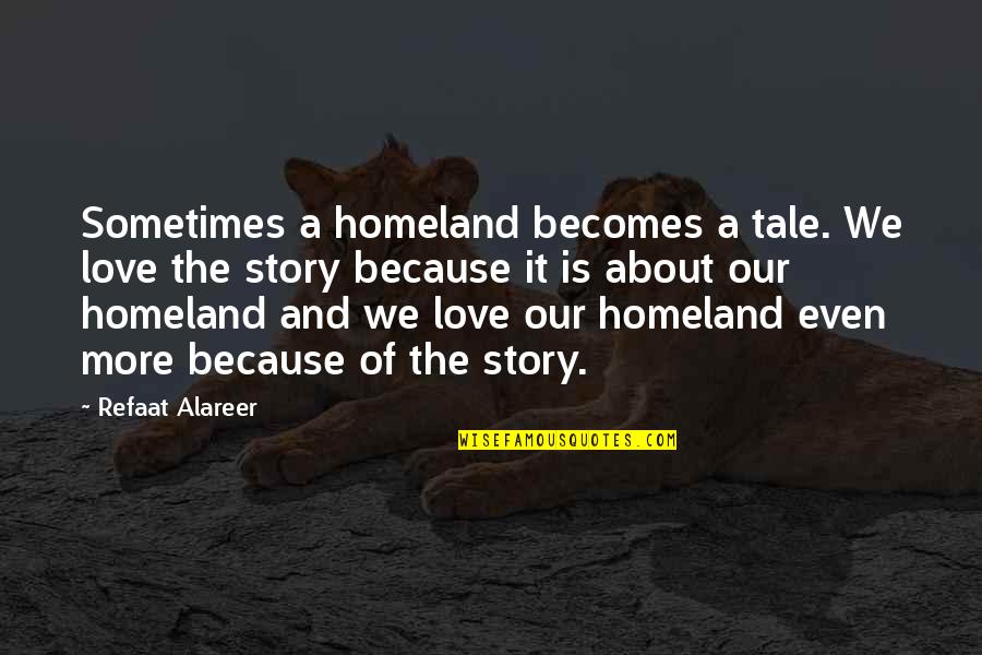 Coogan Bluff Quotes By Refaat Alareer: Sometimes a homeland becomes a tale. We love